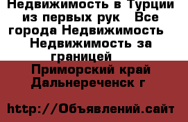 Недвижимость в Турции из первых рук - Все города Недвижимость » Недвижимость за границей   . Приморский край,Дальнереченск г.